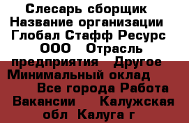 Слесарь-сборщик › Название организации ­ Глобал Стафф Ресурс, ООО › Отрасль предприятия ­ Другое › Минимальный оклад ­ 48 100 - Все города Работа » Вакансии   . Калужская обл.,Калуга г.